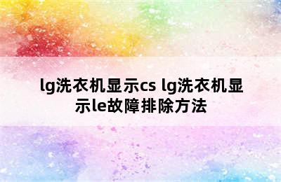 lg洗衣机显示cs lg洗衣机显示le故障排除方法